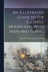 bokomslag Illustrated Guide to the Catskill Mountains, With Maps and Plans ..