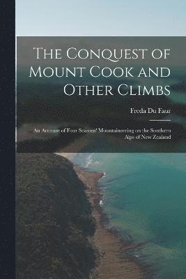 bokomslag The Conquest of Mount Cook and Other Climbs; an Account of Four Seasons' Mountaineering on the Southern Alps of New Zealand