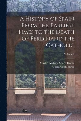 A History of Spain From the Earliest Times to the Death of Ferdinand the Catholic; Volume 2 1