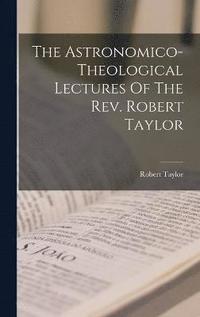 bokomslag The Astronomico-theological Lectures Of The Rev. Robert Taylor