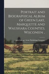 bokomslag Portrait and Biographical Album of Green Lake, Marquette and Waushara Counties, Wisconsin ..