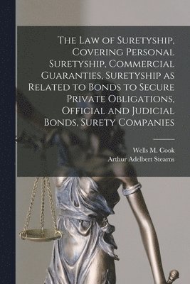 The law of Suretyship, Covering Personal Suretyship, Commercial Guaranties, Suretyship as Related to Bonds to Secure Private Obligations, Official and Judicial Bonds, Surety Companies 1