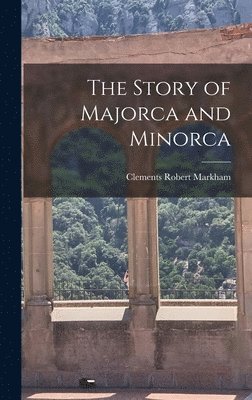 Clements Robert Markham - Story of Majorca and Minorca, Inbunden