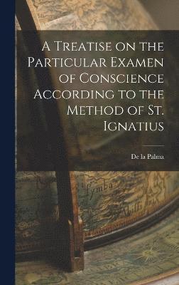 A Treatise on the Particular Examen of Conscience According to the Method of St. Ignatius 1