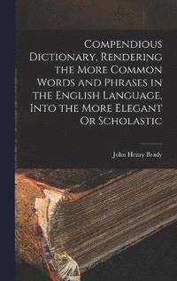 bokomslag Compendious Dictionary, Rendering the More Common Words and Phrases in the English Language, Into the More Elegant Or Scholastic