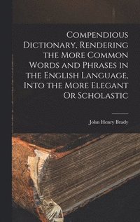 bokomslag Compendious Dictionary, Rendering the More Common Words and Phrases in the English Language, Into the More Elegant Or Scholastic