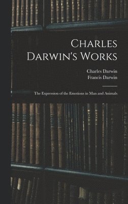 Charles Darwin's Works: The Expression of the Emotions in Man and Animals 1