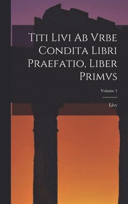 bokomslag Titi Livi Ab Vrbe Condita Libri Praefatio, Liber Primvs; Volume 1