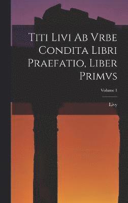 Titi Livi Ab Vrbe Condita Libri Praefatio, Liber Primvs; Volume 1 1