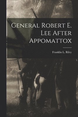 Franklin L Riley - General Robert E. Lee After Appomattox, Häftad