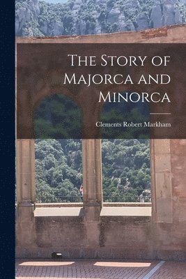 Clements Robert Markham - Story of Majorca and Minorca, Häftad