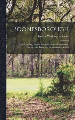 bokomslag Boonesborough; its Founding, Pioneer Struggles, Indian Experiences, Transylvania Days, and Revolutionary Annals