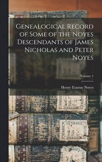 bokomslag Genealogical Record of Some of the Noyes Descendants of James Nicholas and Peter Noyes; Volume 1