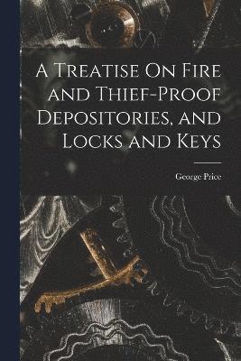 bokomslag A Treatise On Fire and Thief-Proof Depositories, and Locks and Keys