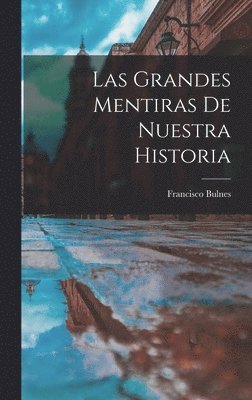 Francisco Bulnes - Grandes Mentiras De Nuestra Historia, Inbunden