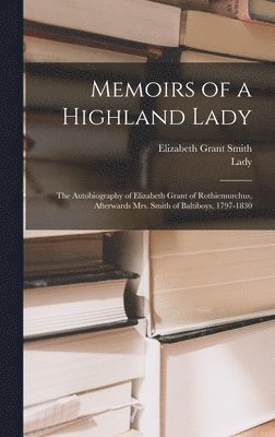 bokomslag Memoirs of a Highland Lady; the Autobiography of Elizabeth Grant of Rothiemurchus, Afterwards Mrs. Smith of Baltiboys, 1797-1830