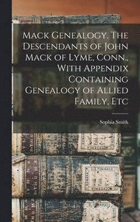 bokomslag Mack Genealogy. The Descendants of John Mack of Lyme, Conn., With Appendix Containing Genealogy of Allied Family, Etc