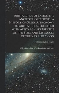 bokomslag Aristarchus of Samos, the Ancient Copernicus; a History of Greek Astronomy to Aristarchus, Together With Aristarchus's Treatise on the Sizes and Distances of the sun and Moon