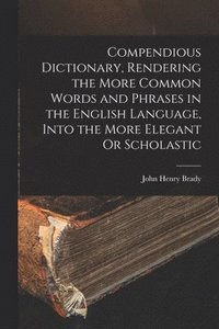 bokomslag Compendious Dictionary, Rendering the More Common Words and Phrases in the English Language, Into the More Elegant Or Scholastic