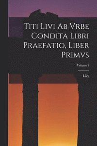 bokomslag Titi Livi Ab Vrbe Condita Libri Praefatio, Liber Primvs; Volume 1