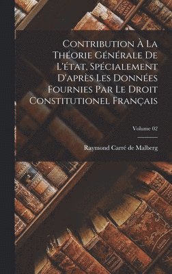 Contribution  la thorie gnrale de l'tat, spcialement d'aprs les donnes fournies par le Droit constitutionel franais; Volume 02 1