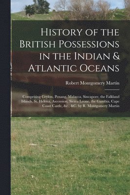 Robert Montgomery Martin - History of the British Possessions in the Indian & Atlantic Oceans, Häftad