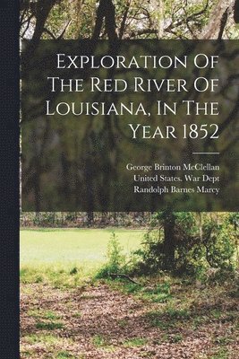 United States War Dept, George Brinton Mcclellan, Randolph Barnes Marcy - Exploration Of The Red River Of Louisiana, In The Year 1852, Häftad