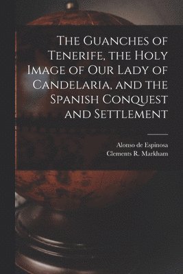 Clements R Markham, Alonso De Espinosa - Guanches of Tenerife, the Holy Image of Our Lady of Candelaria, and the Spanish Conquest and Settlement, Häftad