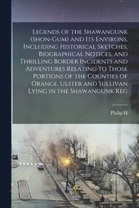 bokomslag Legends of the Shawangunk (Shon-Gum) and its Environs, Including Historical Sketches, Biographical Notices, and Thrilling Border Incidents and Adventures Relating to Those Portions of the Counties of