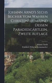bokomslag Johann Arnd's Sechs Bcher vom Wahren Christenthum und Dessen Paradiesgrtlein, zweite Auflage