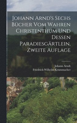 Johann Arndt - Johann Arnd's Sechs Bücher vom Wahren Christenthum und Dessen Paradiesgärtlein, zweite Auflage, Inbunden