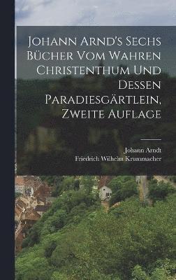 Johann Arnd's Sechs Bcher vom Wahren Christenthum und Dessen Paradiesgrtlein, zweite Auflage 1