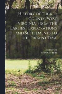 bokomslag History of Tucker County, West Virginia, From the Earliest Explorations and Settlements to the Present Time