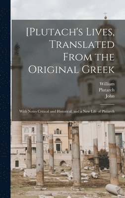 bokomslag [Plutach's Lives, Translated From the Original Greek; With Notes Critical and Historical, and a New Life of Plutarch