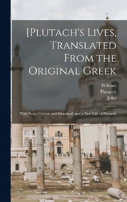 [Plutach's Lives, Translated From the Original Greek; With Notes Critical and Historical, and a New Life of Plutarch