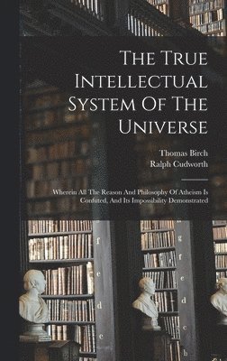 Ralph Cudworth, Thomas Birch - True Intellectual System Of The Universe, Inbunden