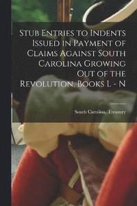 bokomslag Stub Entries to Indents Issued in Payment of Claims Against South Carolina Growing Out of the Revolution, Books L - N