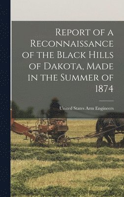 Report of a Reconnaissance of the Black Hills of Dakota, Made in the Summer of 1874 1