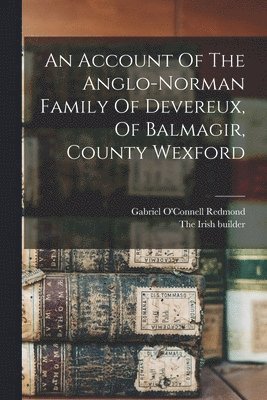 An Account Of The Anglo-norman Family Of Devereux, Of Balmagir, County Wexford 1