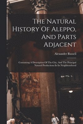 The Natural History Of Aleppo, And Parts Adjacent 1