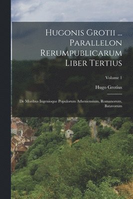 Hugonis Grotii ... Parallelon Rerumpublicarum Liber Tertius