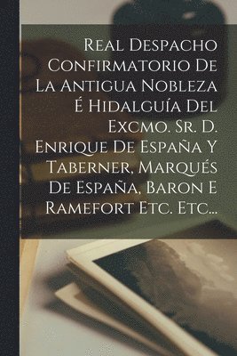 Real Despacho Confirmatorio De La Antigua Nobleza  Hidalgua Del Excmo. Sr. D. Enrique De Espaa Y Taberner, Marqus De Espaa, Baron E Ramefort Etc. Etc... 1