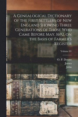 Genealogical Dictionary of the First Settlers of New England Showing Three Generations of Those Who Came Before May, 1692, on the Basis of Farmer's Register; Volume 01