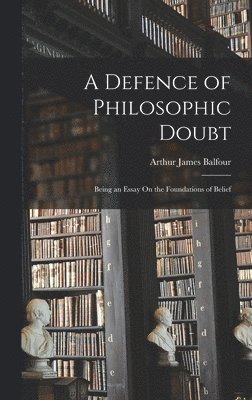 Arthur James Balfour - Defence of Philosophic Doubt; Being an Essay On the Foundations of Belief, Inbunden