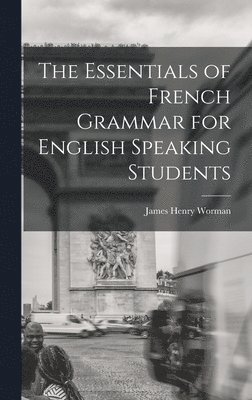 James Henry Worman - Essentials of French Grammar for English Speaking Students, Inbunden