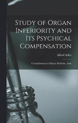 Alfred Adler - Study of Organ Inferiority and its Psychical Compensation; a Contribution to Clinical Medicine. Auth, Inbunden