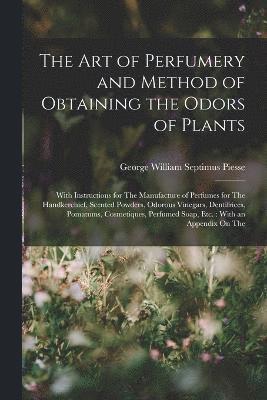The Art of Perfumery and Method of Obtaining the Odors of Plants 1