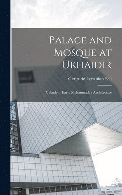 Gertrude Lowthian Bell - Palace and Mosque at Ukhaidir, Inbunden