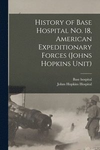 bokomslag History of Base Hospital No. 18, American Expeditionary Forces (Johns Hopkins Unit)