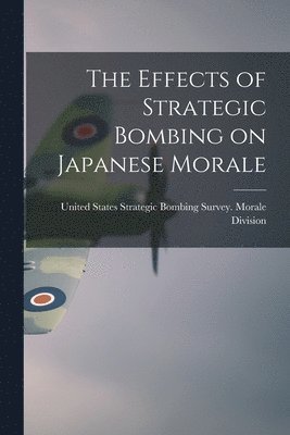 bokomslag The Effects of Strategic Bombing on Japanese Morale